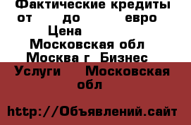 Фактические кредиты от 2000 до 500 000 евро › Цена ­ 78 855 - Московская обл., Москва г. Бизнес » Услуги   . Московская обл.